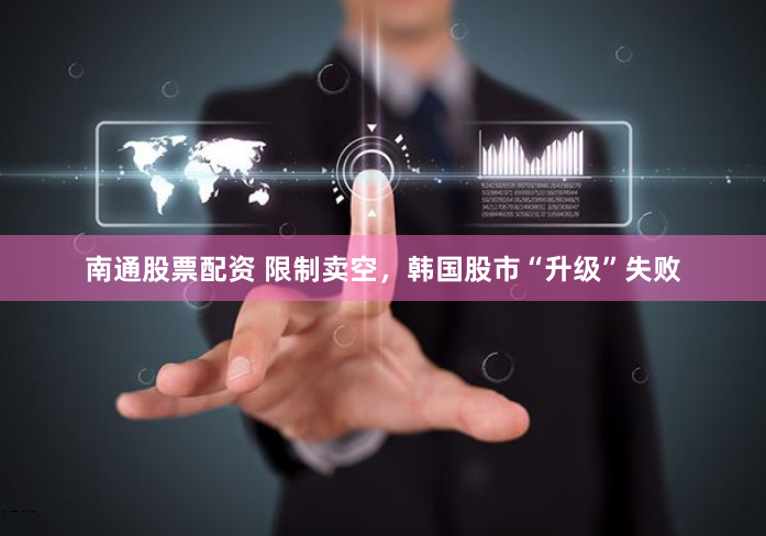 南通股票配资 限制卖空,韩国股市“升级”失败