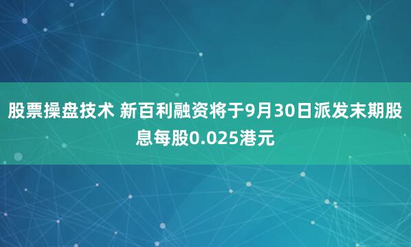 股票操盘技术 新百利融资将于9月30日派发末期股息每股0.025港元