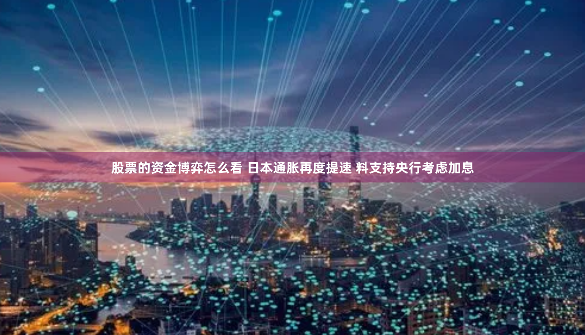 股票的资金博弈怎么看 日本通胀再度提速 料支持央行考虑加息