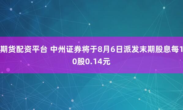 期货配资平台 中州证券将于8月6日派发末期股息每10股0.14元