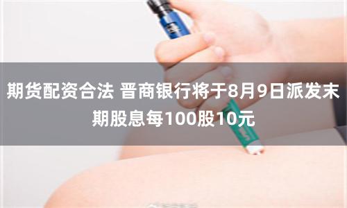 期货配资合法 晋商银行将于8月9日派发末期股息每100股10元