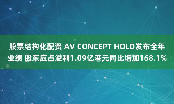 股票结构化配资 AV CONCEPT HOLD发布全年业绩 股东应占溢利1.09亿港元同比增加168.1%