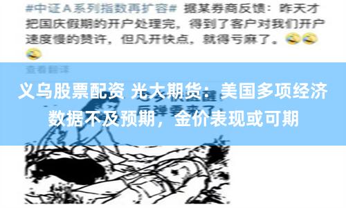 义乌股票配资 光大期货：美国多项经济数据不及预期，金价表现或可期