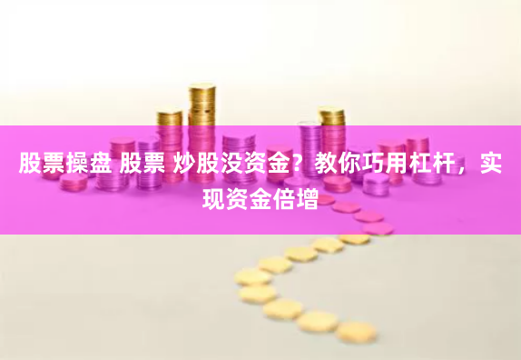 股票操盘 股票 炒股没资金?教你巧用杠杆,实现资金倍增
