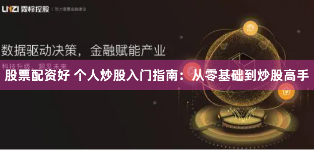 股票配资好 个人炒股入门指南:从零基础到炒股高手