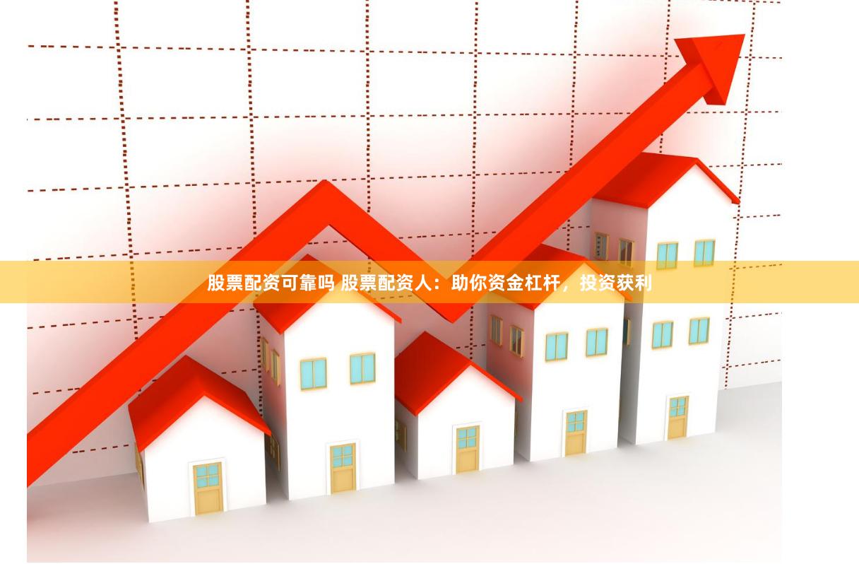 股票配资可靠吗 股票配资人:助你资金杠杆,投资获利