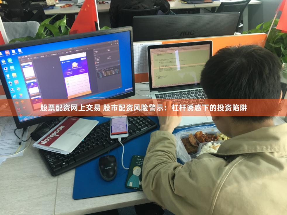 股票配资网上交易 股市配资风险警示:杠杆诱惑下的投资陷阱
