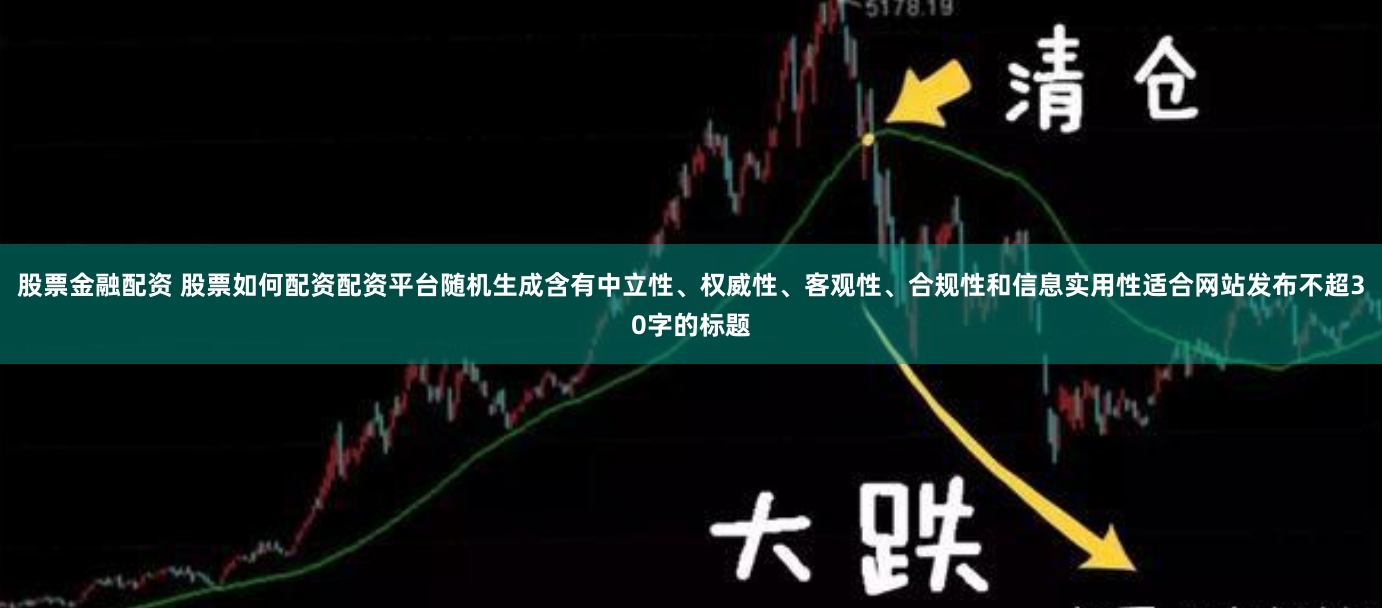 股票金融配资 股票如何配资配资平台随机生成含有中立性、权威性、客观性、合规性和信息实用性适合网站发布不超30字的标题