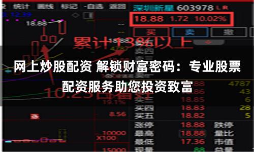 网上炒股配资 解锁财富密码：专业股票配资服务助您投资致富