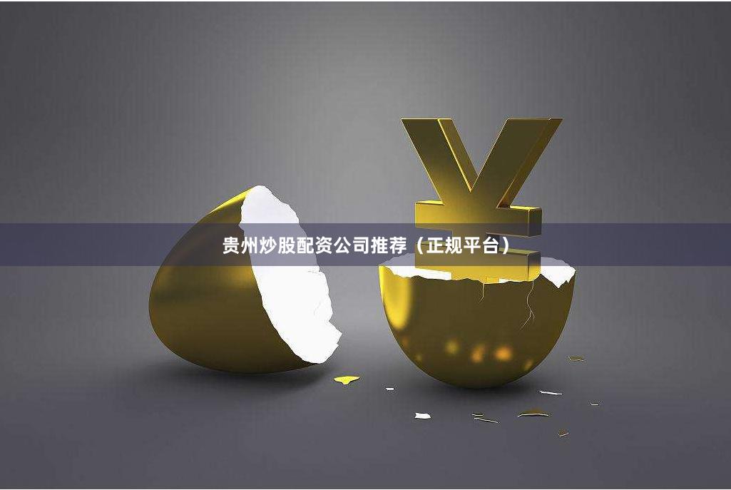 贵州炒股配资公司推荐（正规平台）