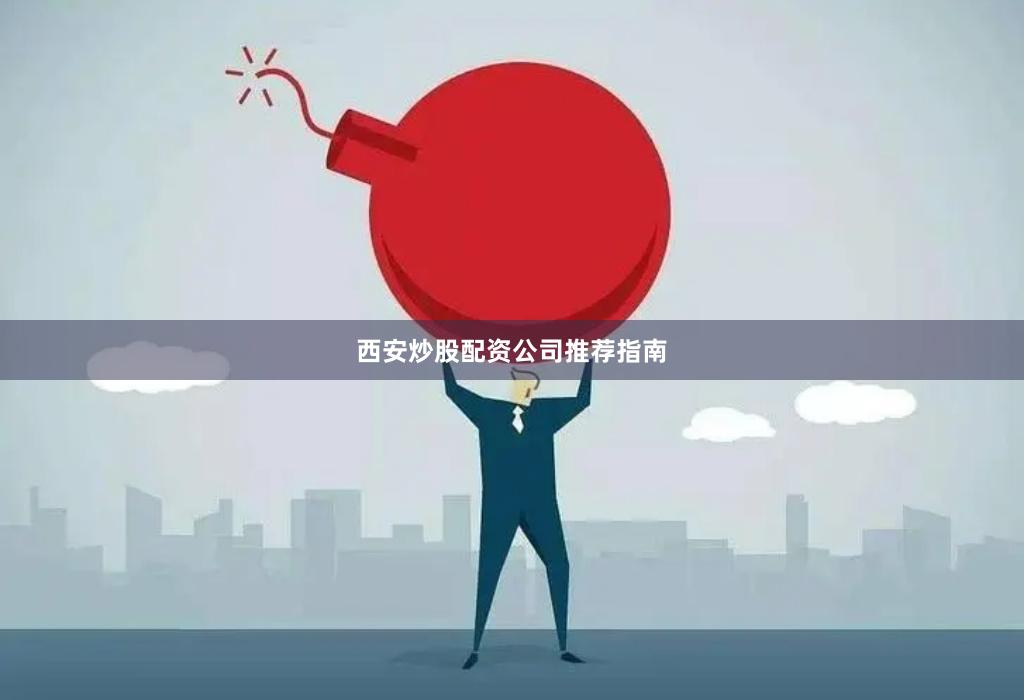 西安炒股配资公司推荐指南