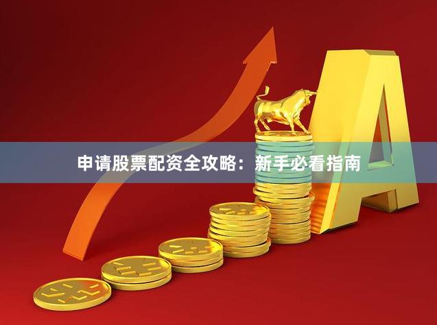 申请股票配资全攻略：新手必看指南