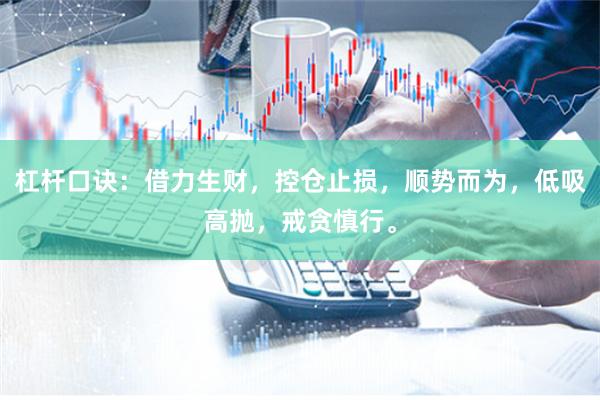 杠杆口诀：借力生财，控仓止损，顺势而为，低吸高抛，戒贪慎行。