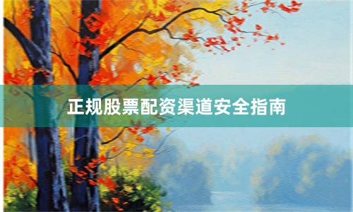 正规股票配资渠道安全指南