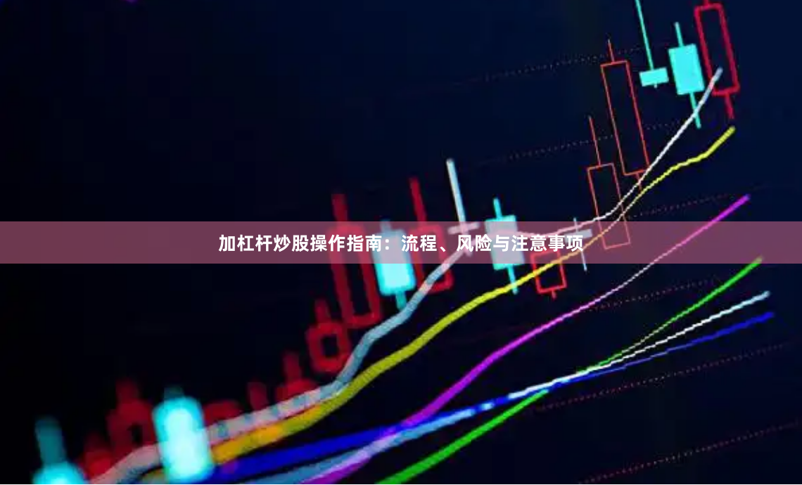 加杠杆炒股操作指南：流程、风险与注意事项