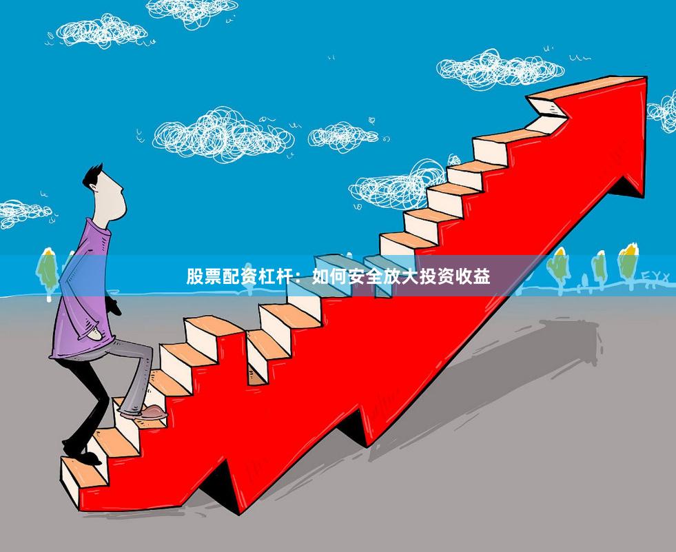 股票配资杠杆：如何安全放大投资收益