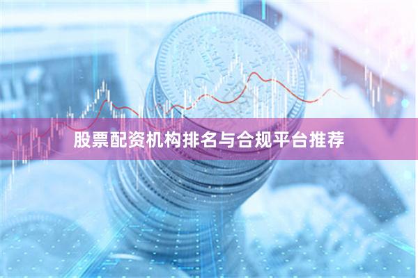 股票配资机构排名与合规平台推荐