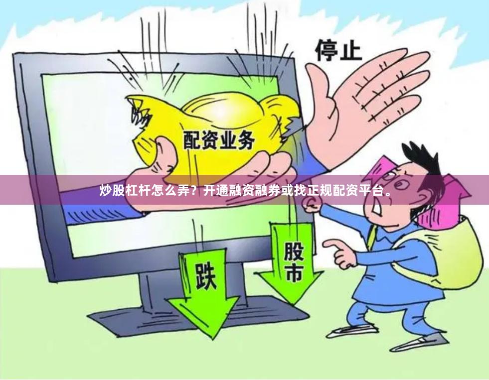 炒股杠杆怎么弄？开通融资融券或找正规配资平台。