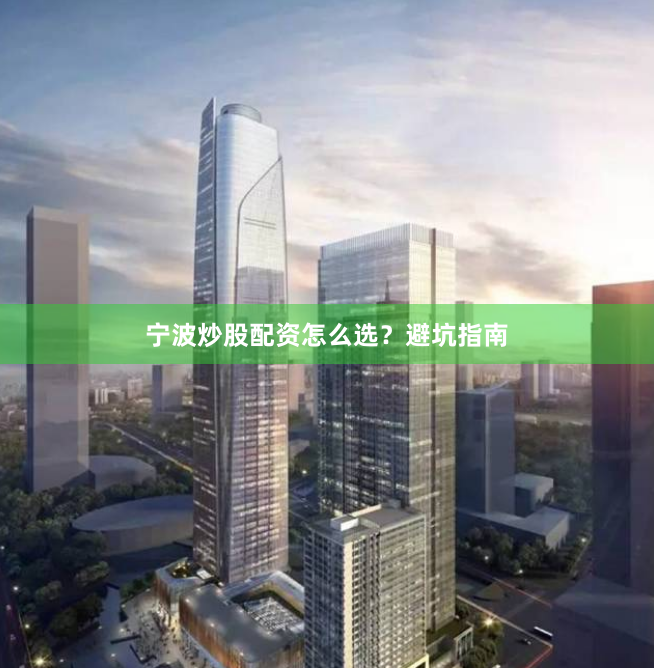 宁波炒股配资怎么选？避坑指南