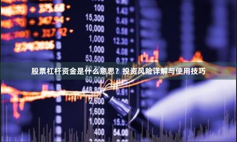 股票杠杆资金是什么意思？投资风险详解与使用技巧