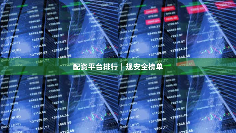 配资平台排行｜规安全榜单
