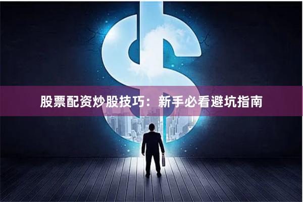 股票配资炒股技巧：新手必看避坑指南