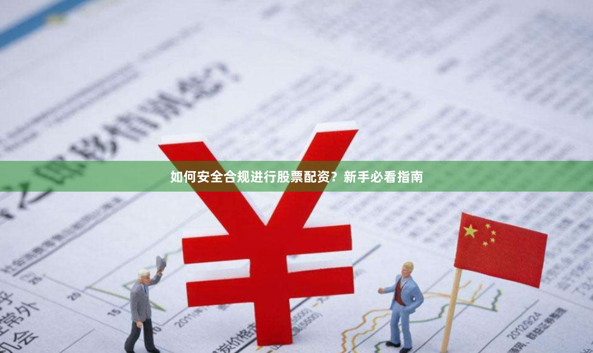 如何安全合规进行股票配资？新手必看指南