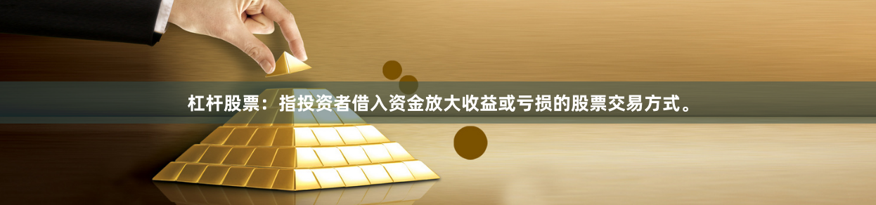 杠杆股票：指投资者借入资金放大收益或亏损的股票交易方式。