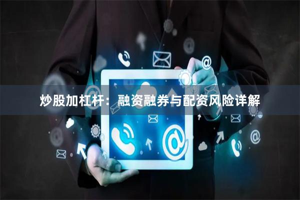 炒股加杠杆：融资融券与配资风险详解