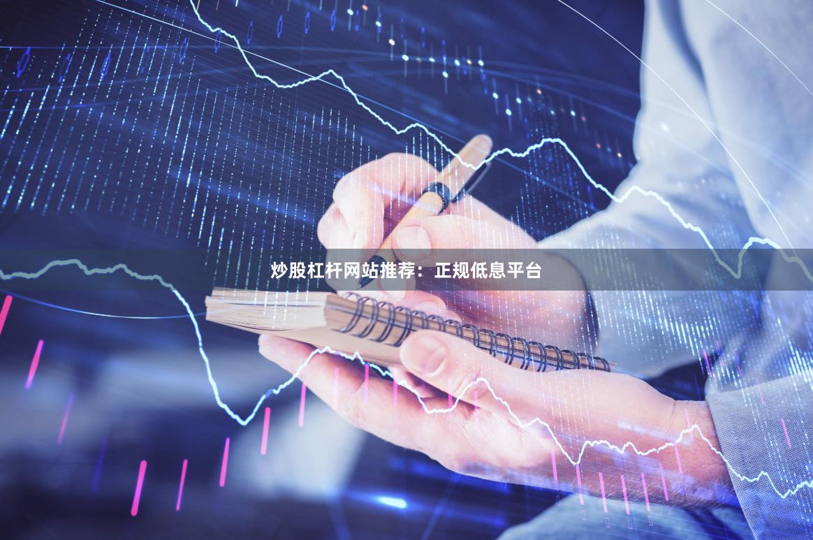 炒股杠杆网站推荐：正规低息平台