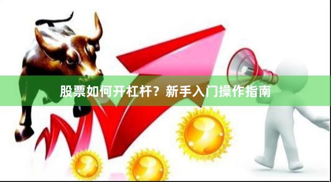 股票如何开杠杆？新手入门操作指南