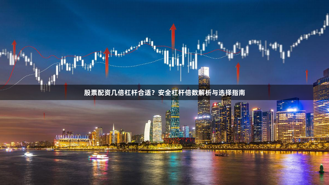 股票配资几倍杠杆合适?安全杠杆倍数解析与选择指南