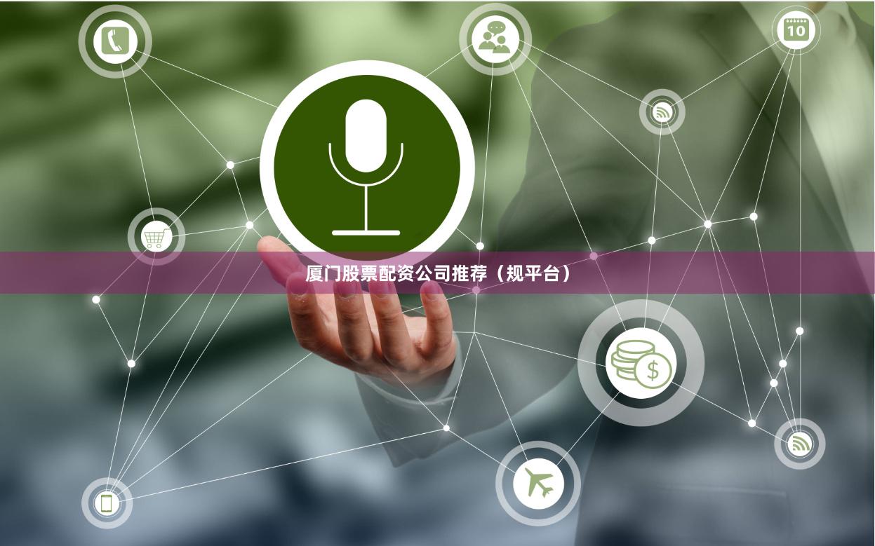 厦门股票配资公司推荐（规平台）